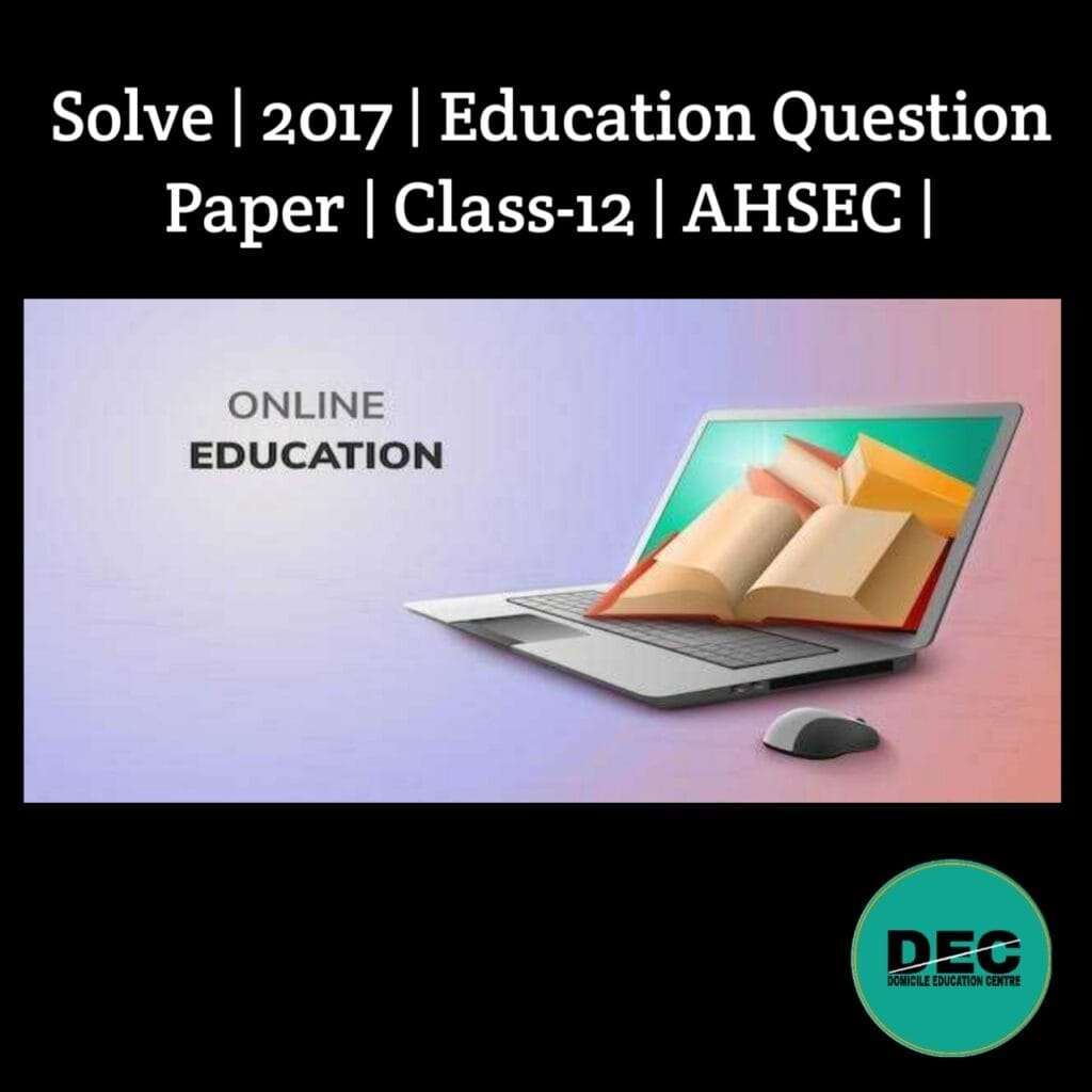 Solve | 2017 | Education Question Paper | Class-12 | AHSEC |